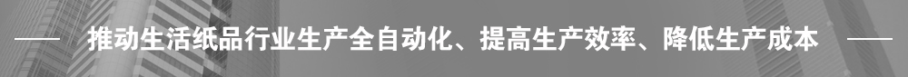 推動生活紙品行業(yè)生產(chǎn)全自動化、提高生產(chǎn)效率、降低生產(chǎn)成本