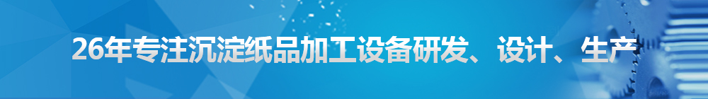 26年專注沉淀紙品加工設(shè)備研發(fā)、設(shè)計(jì)、生產(chǎn)